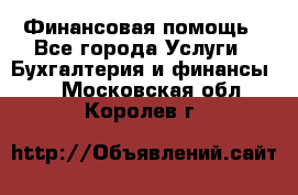 Финансовая помощь - Все города Услуги » Бухгалтерия и финансы   . Московская обл.,Королев г.